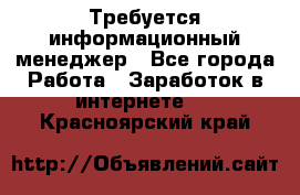 Требуется информационный менеджер - Все города Работа » Заработок в интернете   . Красноярский край